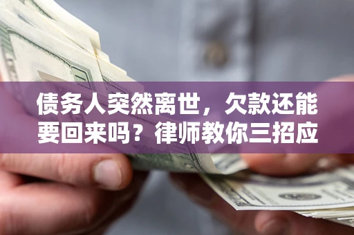 北京债务人突然离世，欠款还能要回来吗？律师教你三招应对