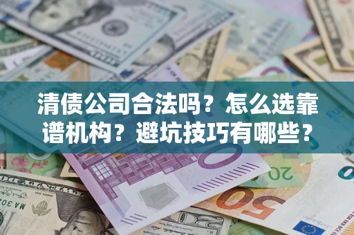 北京清债公司合法吗？怎么选靠谱机构？避坑技巧有哪些？