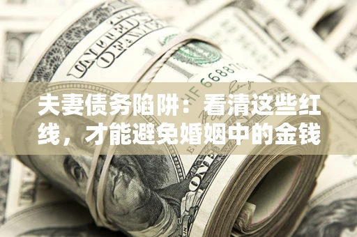 北京夫妻债务陷阱：看清这些红线，才能避免婚姻中的金钱危机