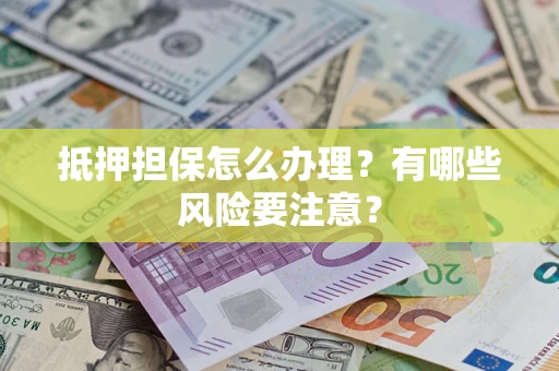 北京抵押担保怎么办理？有哪些风险要注意？