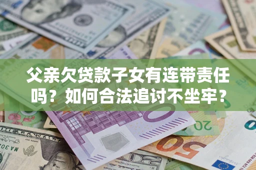 北京父亲欠贷款子女有连带责任吗？如何合法追讨不坐牢？
