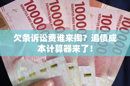 北京欠条诉讼费谁来掏？追债成本计算器来了！