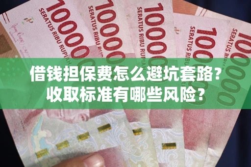 北京借钱担保费怎么避坑套路？收取标准有哪些风险？