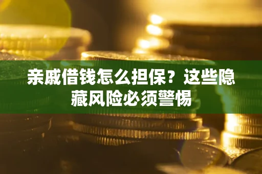 北京亲戚借钱怎么担保？这些隐藏风险必须警惕