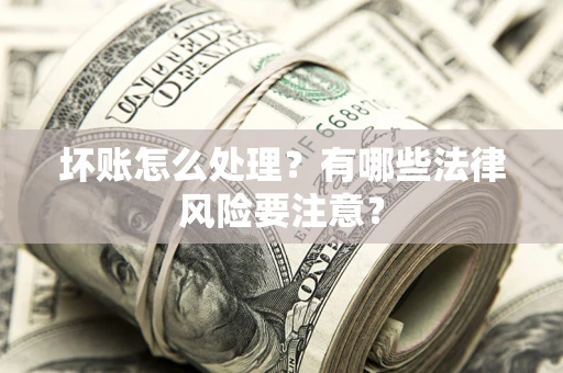 北京坏账怎么处理？有哪些法律风险要注意？