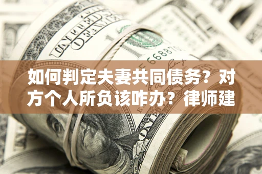 北京如何判定夫妻共同债务？对方个人所负该咋办？律师建议