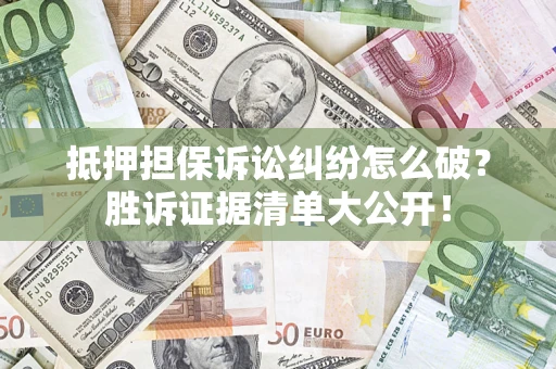 北京抵押担保诉讼纠纷怎么破？胜诉证据清单大公开！