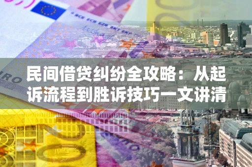 北京民间借贷纠纷全攻略：从起诉流程到胜诉技巧一文讲清