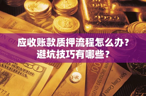 北京应收账款质押流程怎么办？避坑技巧有哪些？