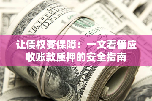 北京让债权变保障：一文看懂应收账款质押的安全指南