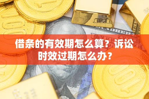 北京借条的有效期怎么算？诉讼时效过期怎么办？