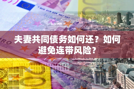 北京夫妻共同债务如何还？如何避免连带风险？