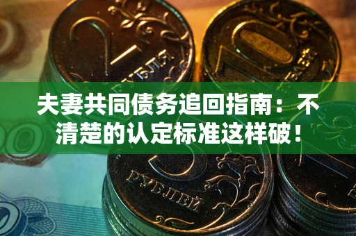 北京夫妻共同债务追回指南：不清楚的认定标准这样破！