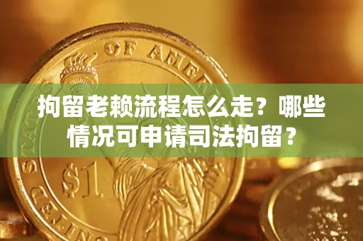 北京拘留老赖流程怎么走?哪些情况可申请司法拘留? 北京拘留老赖流程怎么走?哪些情况可申请司法拘留?
