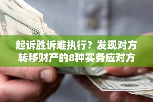 北京起诉胜诉难执行？发现对方转移财产的8种实务应对方案