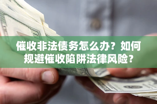 北京催收非法债务怎么办？如何规避催收陷阱法律风险？
