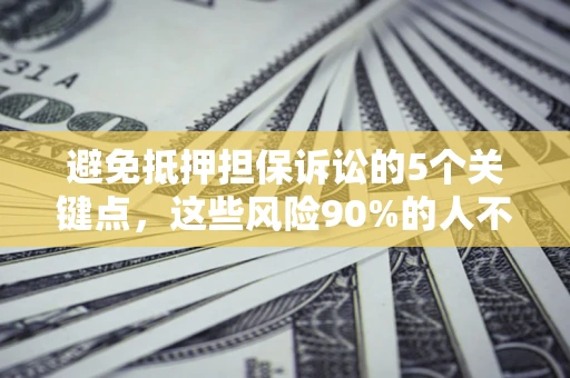 北京避免抵押担保诉讼的5个关键点，这些风险90%的人不知道！