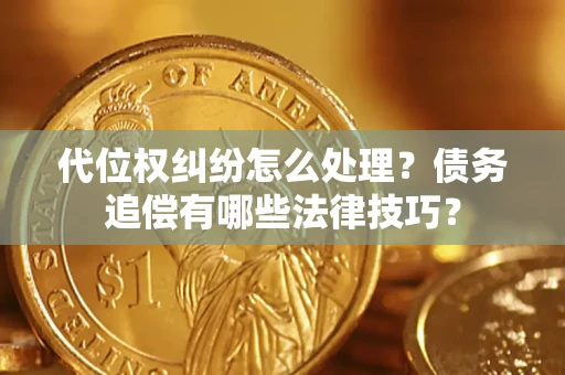 北京代位权纠纷怎么处理？债务追偿有哪些法律技巧？