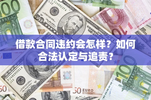 北京借款合同违约会怎样？如何合法认定与追责？