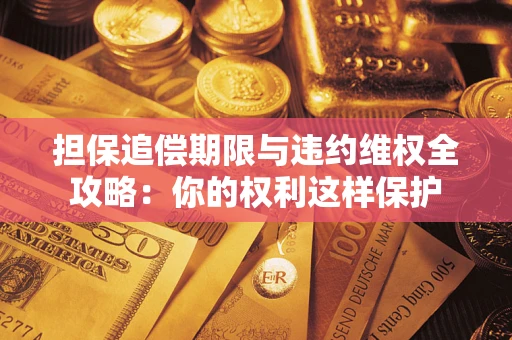 北京担保追偿期限与违约维权全攻略：你的权利这样保护