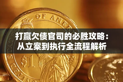 北京打赢欠债官司的必胜攻略：从立案到执行全流程解析