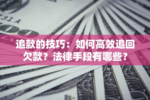 北京追款的技巧：如何高效追回欠款？法律手段有哪些？