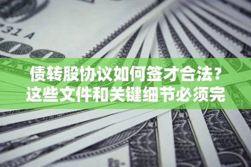 北京债转股协议如何签才合法？这些文件和关键细节必须完整
