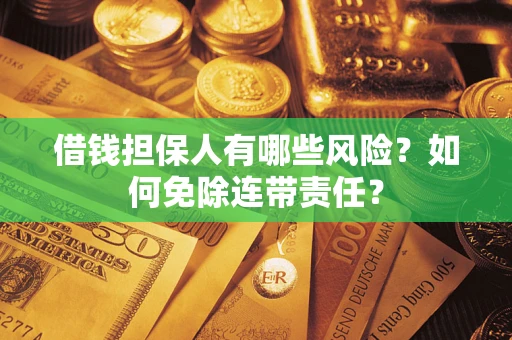 北京借钱担保人有哪些风险？如何免除连带责任？