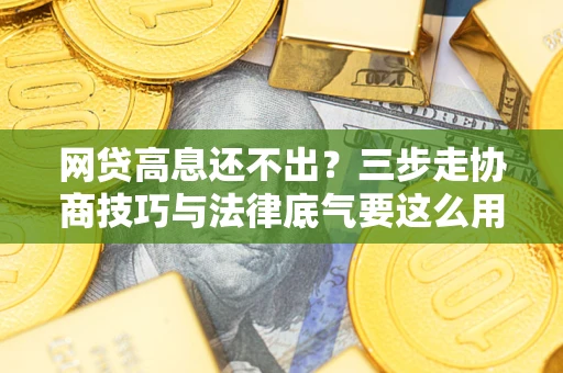 北京网贷高息还不出？三步走协商技巧与法律底气要这么用