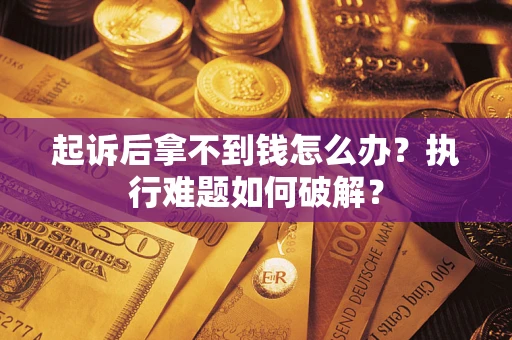 北京起诉后拿不到钱怎么办?执行难题如何破解? 北京起诉后拿不到钱怎么办?执行难题如何破解?