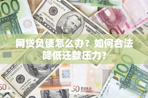 北京网贷负债怎么办？如何合法降低还款压力？