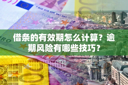 北京借条的有效期怎么计算？逾期风险有哪些技巧？
