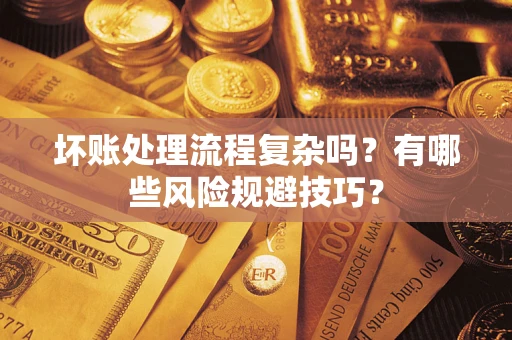 北京坏账处理流程复杂吗？有哪些风险规避技巧？
