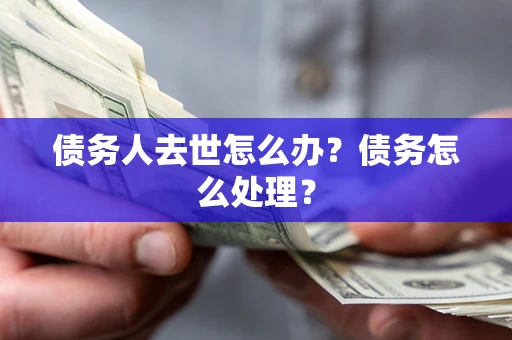 北京债务人去世怎么办？债务怎么处理？