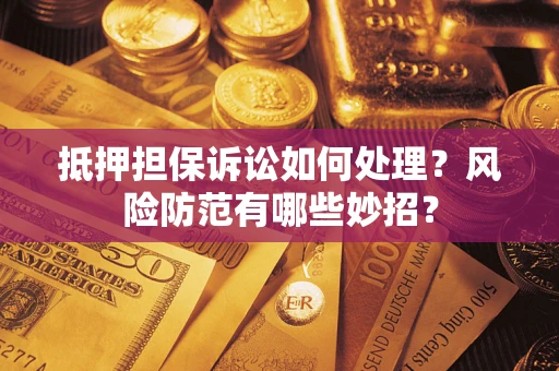 北京抵押担保诉讼如何处理？风险防范有哪些妙招？