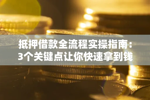 北京抵押借款全流程实操指南：3个关键点让你快速拿到钱