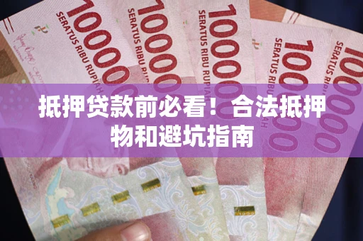 北京抵押贷款前必看！合法抵押物和避坑指南