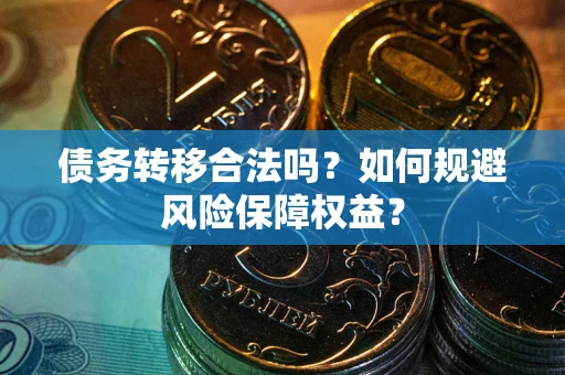 北京债务转移合法吗？如何规避风险保障权益？