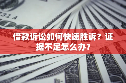 北京借款诉讼如何快速胜诉？证据不足怎么办？