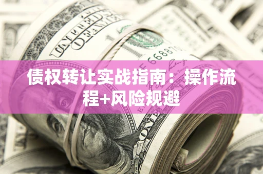 北京债权转让实战指南：操作流程+风险规避