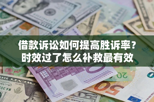 北京借款诉讼如何提高胜诉率？时效过了怎么补救最有效