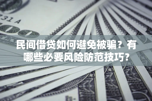 北京民间借贷如何避免被骗？有哪些必要风险防范技巧？