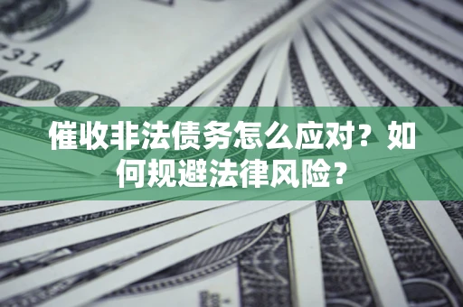 北京催收非法债务怎么应对？如何规避法律风险？