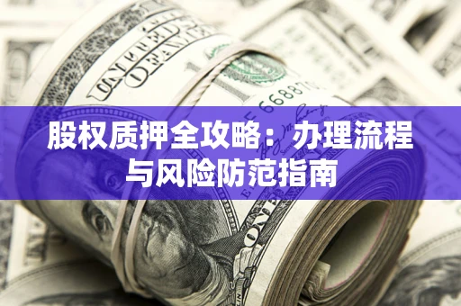 北京股权质押全攻略：办理流程与风险防范指南