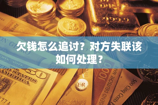 北京欠钱怎么追讨？对方失联该如何处理？
