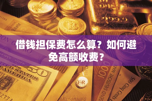 北京借钱担保费怎么算？如何避免高额收费？