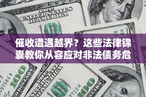 北京催收遭遇越界？这些法律锦囊教你从容应对非法债务危机