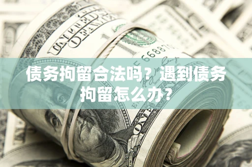 北京债务拘留合法吗？遇到债务拘留怎么办？