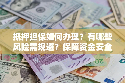 北京抵押担保如何办理？有哪些风险需规避？保障资金安全