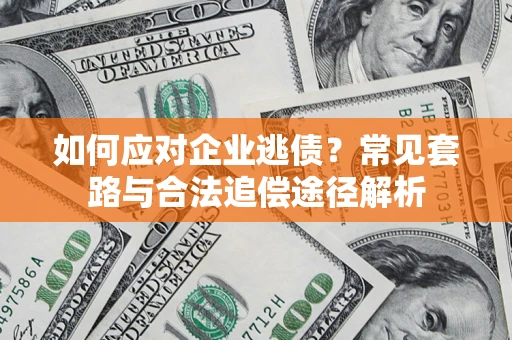 北京如何应对企业逃债？常见套路与合法追偿途径解析